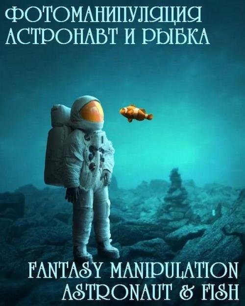 Фотоманипуляция: астронавт и рыбка. Fantasy Manipulation Astronaut and Fish (2019)