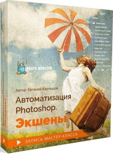 Автоматизация Photoshop. Экшены. Мастер-класс (2019)