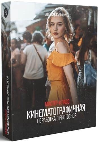 Кинематографичная обработка в Photoshop. Мастер-класс (2019)